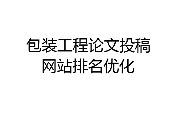 包装工程论文投稿网站排名优化