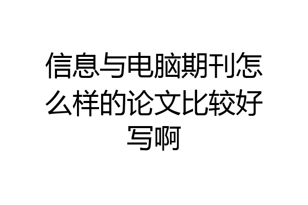 信息与电脑期刊怎么样的论文比较好写啊