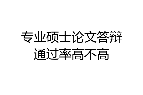 专业硕士论文答辩通过率高不高