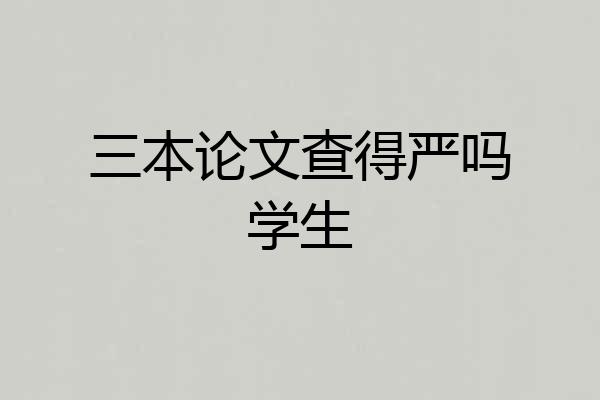 三本论文查得严吗学生