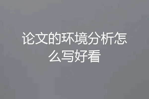 论文的环境分析怎么写好看