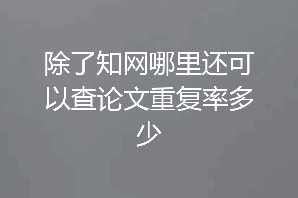 除了知网哪里还可以查论文重复率多少