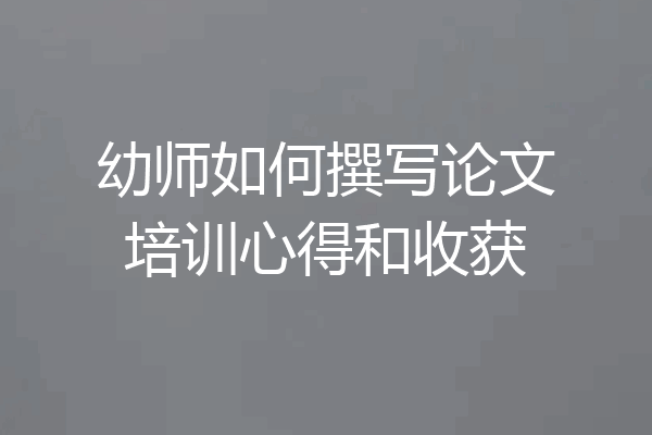 幼师如何撰写论文培训心得和收获