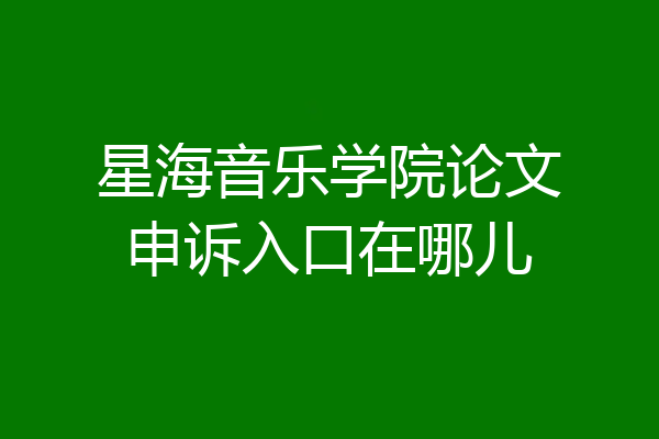 星海音乐学院论文申诉入口在哪儿