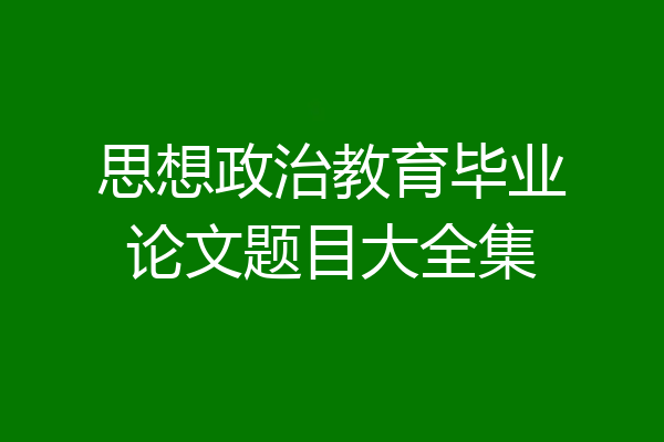 思想政治教育毕业论文题目大全集