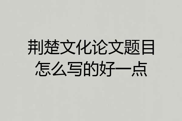 荆楚文化论文题目怎么写的好一点