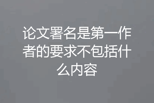论文署名是第一作者的要求不包括什么内容