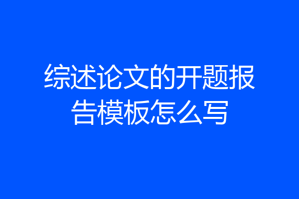 综述论文的开题报告模板怎么写