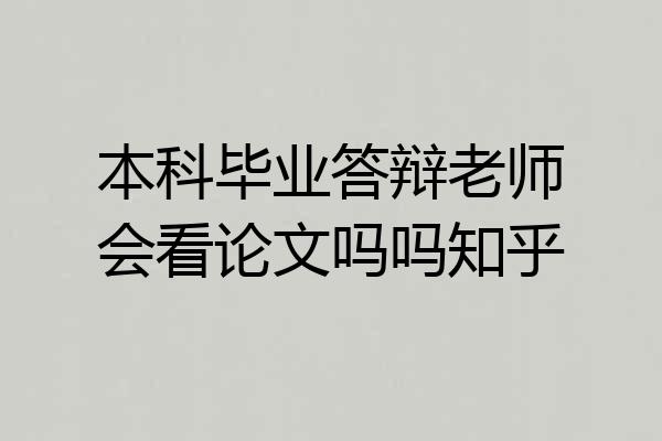 本科毕业答辩老师会看论文吗吗知乎
