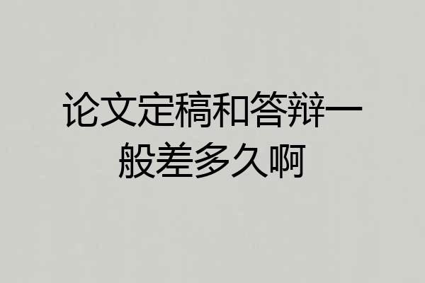 论文定稿和答辩一般差多久啊