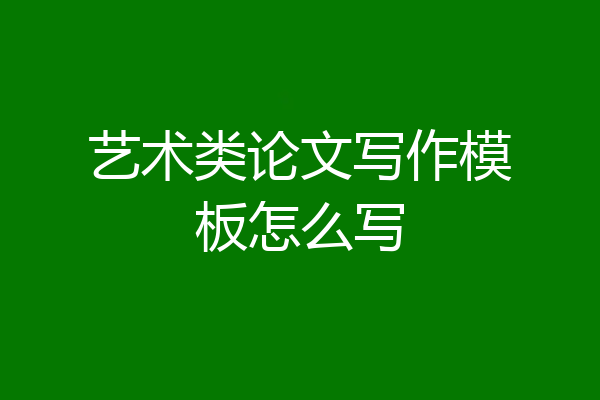 艺术类论文写作模板怎么写