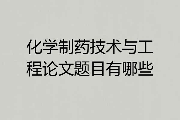 化学制药技术与工程论文题目有哪些
