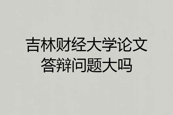 吉林财经大学论文答辩问题大吗