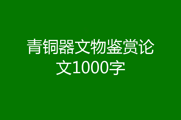 青铜器文物鉴赏论文1000字