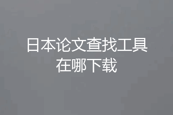 日本论文查找工具在哪下载