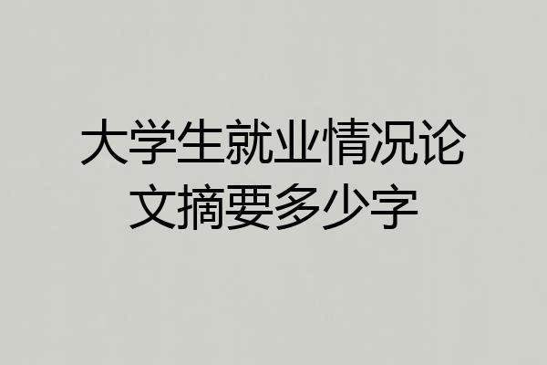 大学生就业情况论文摘要多少字