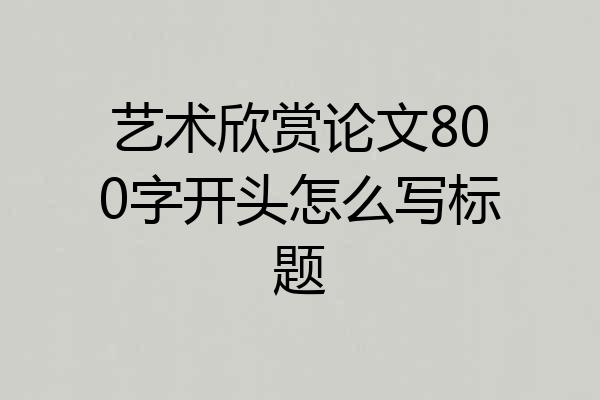 艺术欣赏论文800字开头怎么写标题