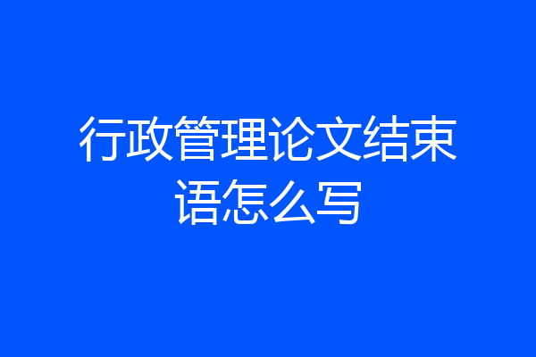 行政管理论文结束语怎么写
