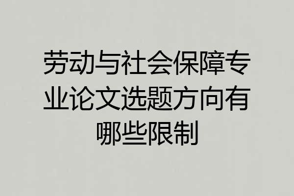 劳动与社会保障专业论文选题方向有哪些限制