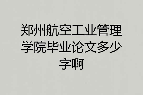 郑州航空工业管理学院毕业论文多少字啊