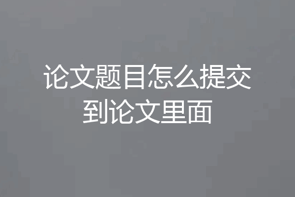 论文题目怎么提交到论文里面