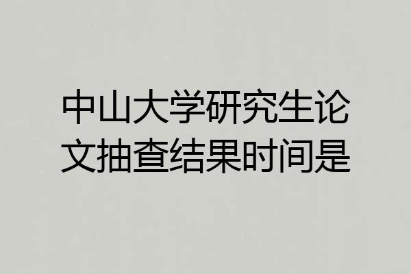 中山大学研究生论文抽查结果时间是