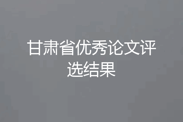 甘肃省优秀论文评选结果