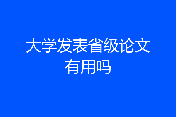 大学发表省级论文有用吗