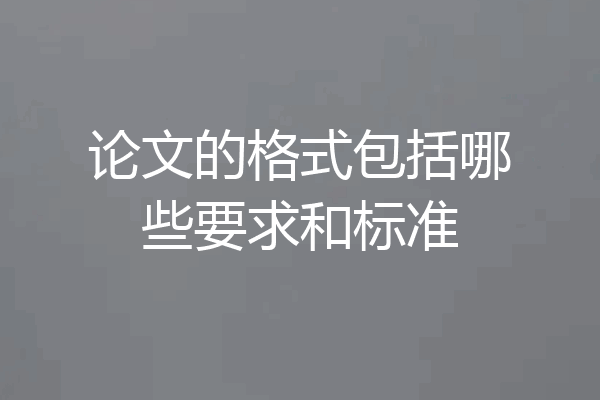 论文的格式包括哪些要求和标准