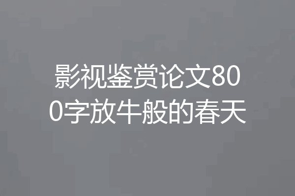 影视鉴赏论文800字放牛般的春天