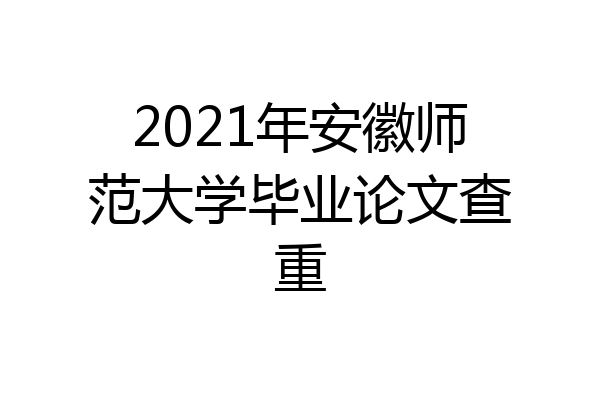 2021年安徽师范大学毕业论文查重