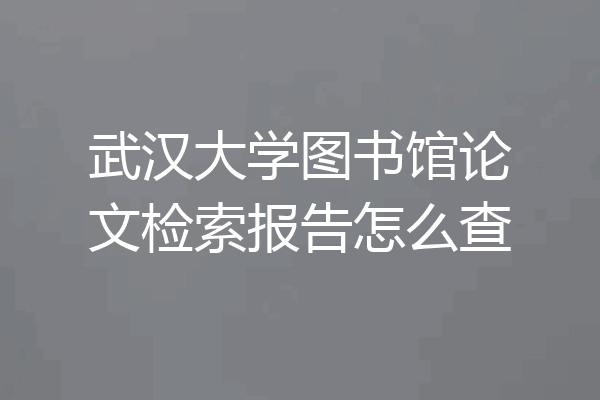 武汉大学图书馆论文检索报告怎么查