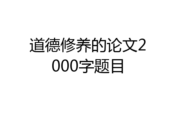 道德修养的论文2000字题目