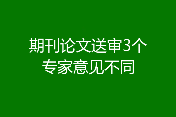 期刊论文送审3个专家意见不同