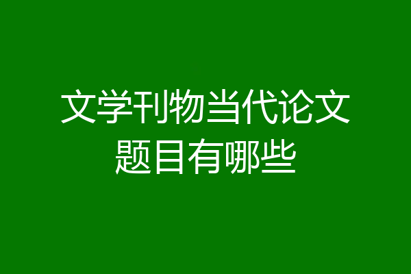 文学刊物当代论文题目有哪些