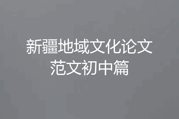 新疆地域文化论文范文初中篇