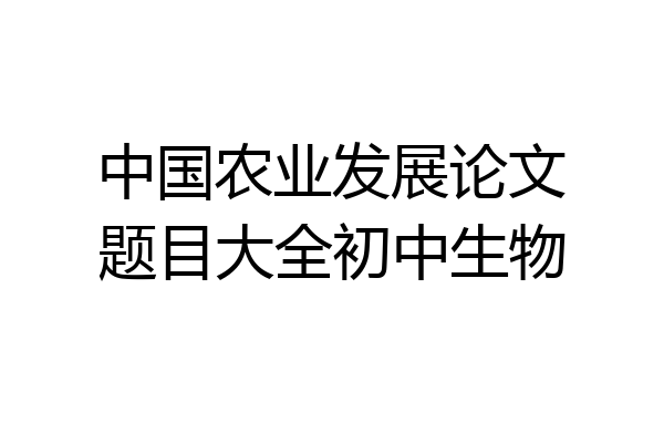 中国农业发展论文题目大全初中生物