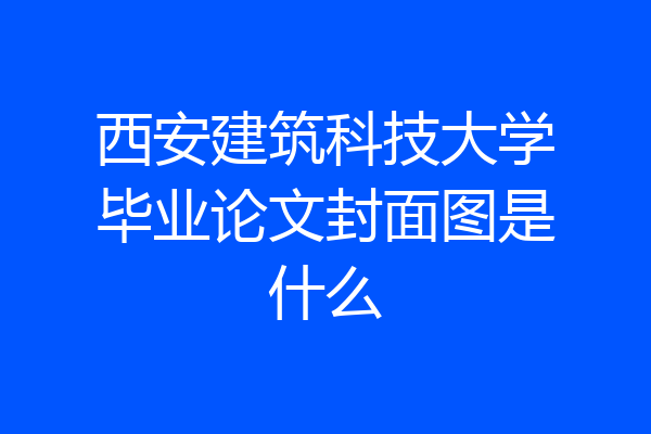 西安建筑科技大学毕业论文封面图是什么