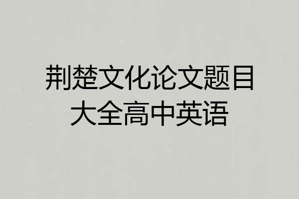荆楚文化论文题目大全高中英语