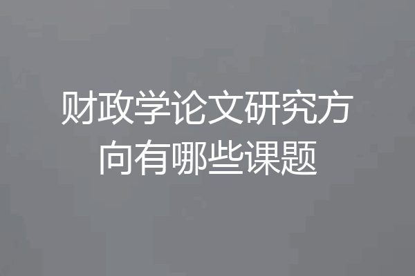 财政学论文研究方向有哪些课题