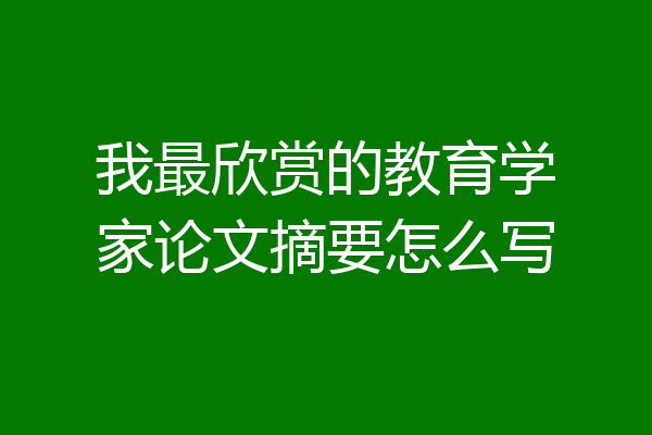 我最欣赏的教育学家论文摘要怎么写