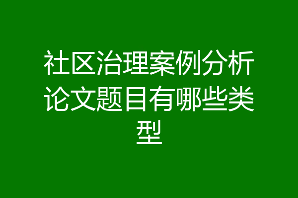 社区治理案例分析论文题目有哪些类型