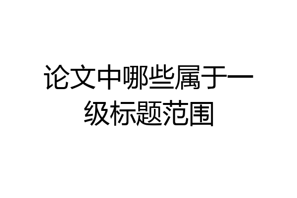 论文中哪些属于一级标题范围