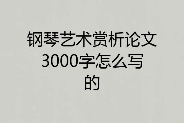 钢琴艺术赏析论文3000字怎么写的