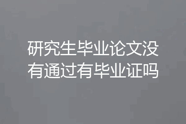 研究生毕业论文没有通过有毕业证吗