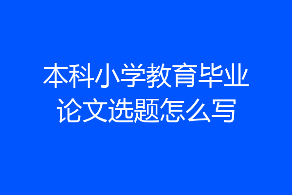 本科小学教育毕业论文选题怎么写
