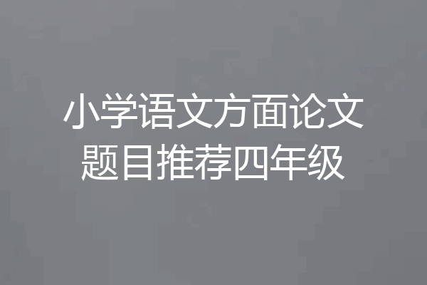 小学语文方面论文题目推荐四年级