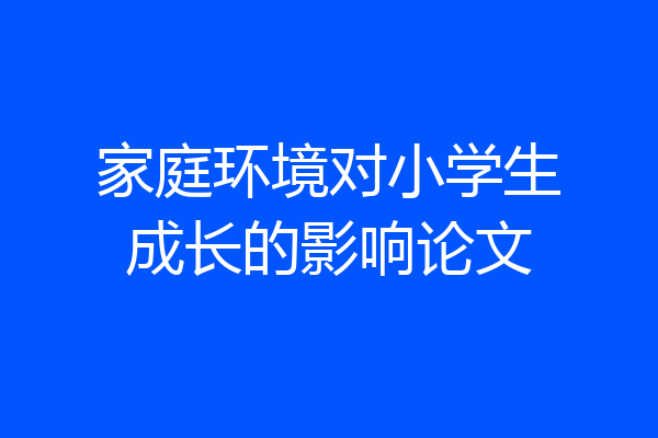 家庭环境对小学生成长的影响论文