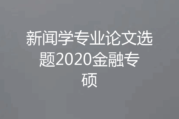 新闻学专业论文选题2020金融专硕
