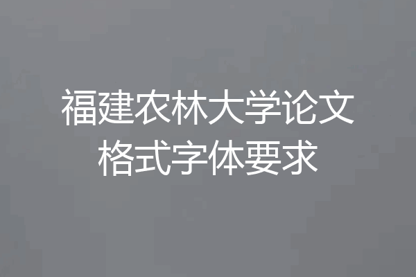 福建农林大学论文格式字体要求